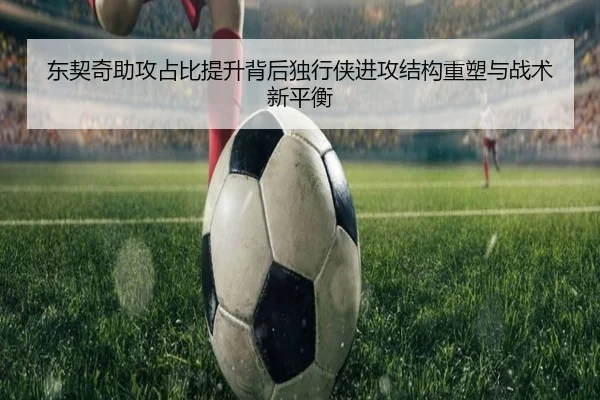 东契奇助攻占比提升背后独行侠进攻结构重塑与战术新平衡