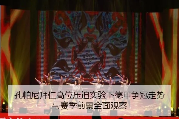 孔帕尼拜仁高位压迫实验下德甲争冠走势与赛季前景全面观察