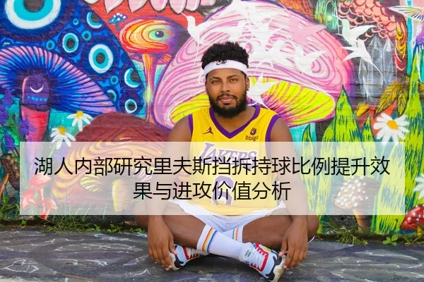 湖人内部研究里夫斯挡拆持球比例提升效果与进攻价值分析