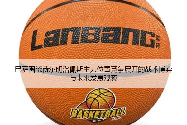 巴萨围绕费尔明洛佩斯主力位置竞争展开的战术博弈与未来发展观察