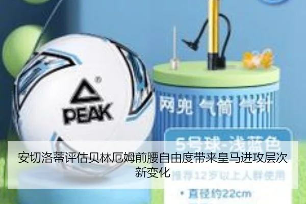 安切洛蒂评估贝林厄姆前腰自由度带来皇马进攻层次新变化