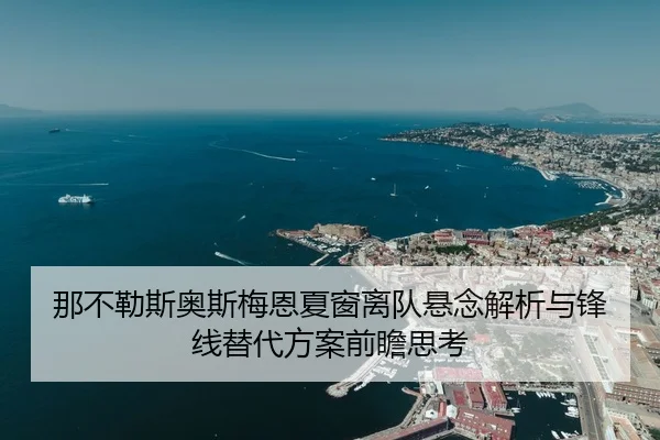 那不勒斯奥斯梅恩夏窗离队悬念解析与锋线替代方案前瞻思考