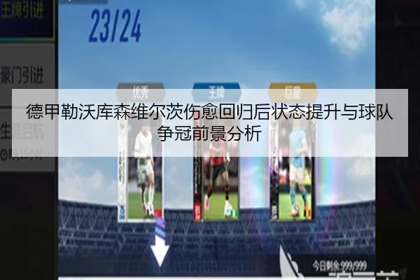 德甲勒沃库森维尔茨伤愈回归后状态提升与球队争冠前景分析