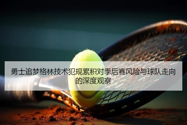 勇士追梦格林技术犯规累积对季后赛风险与球队走向的深度观察