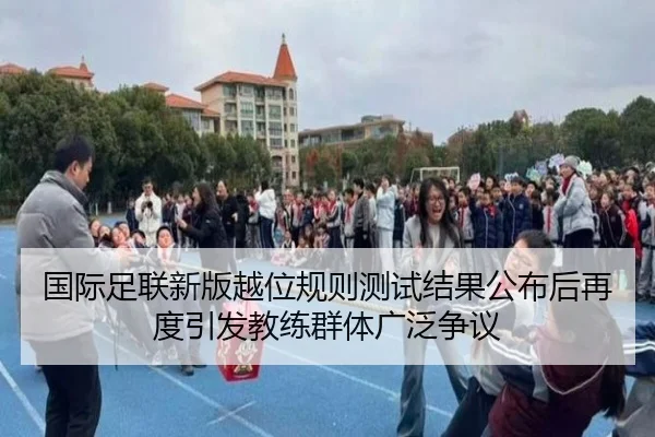 国际足联新版越位规则测试结果公布后再度引发教练群体广泛争议