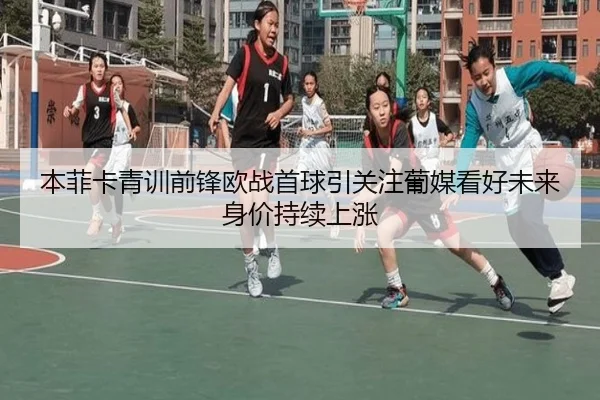 本菲卡青训前锋欧战首球引关注葡媒看好未来身价持续上涨