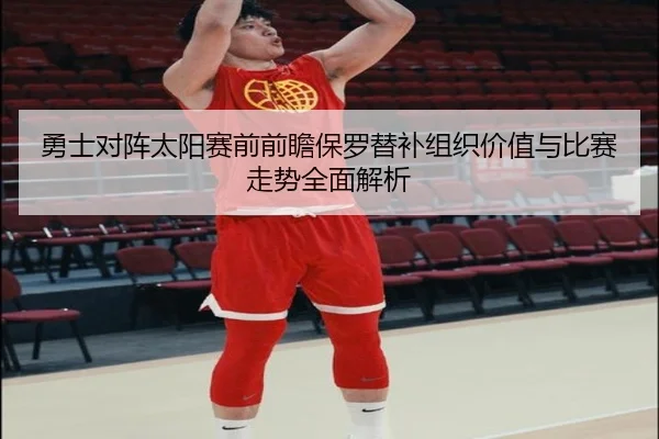 勇士对阵太阳赛前前瞻保罗替补组织价值与比赛走势全面解析