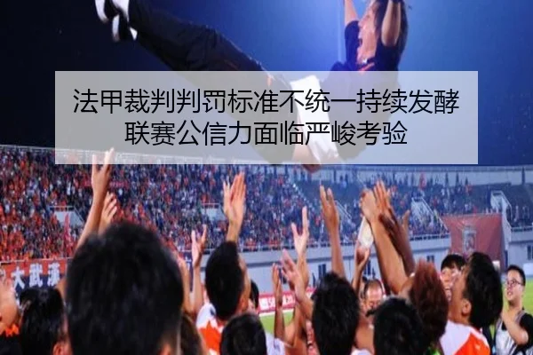 法甲裁判判罚标准不统一持续发酵 联赛公信力面临严峻考验
